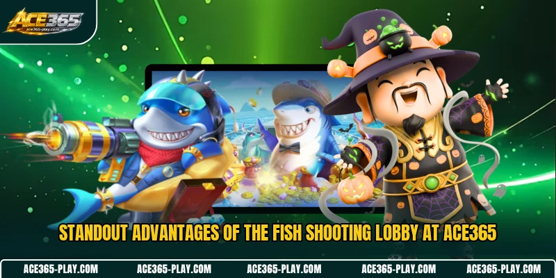 Standout advantages of the fish shooting lobby at ACE365